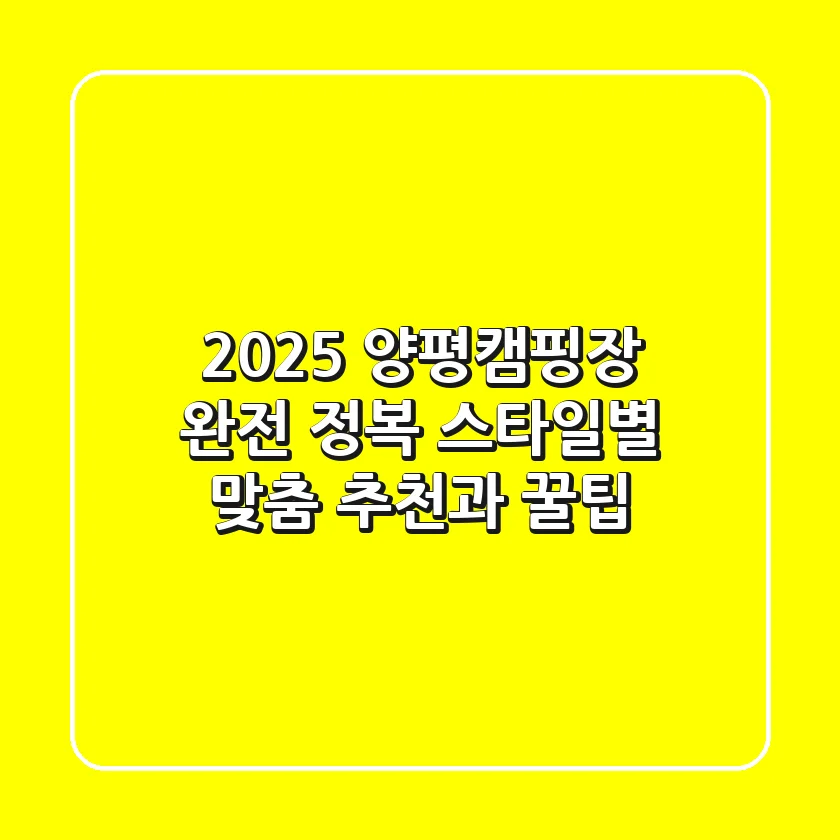 2025 양평캠핑장 완전 정복: 스타일별 맞춤 추천과 꿀팁!