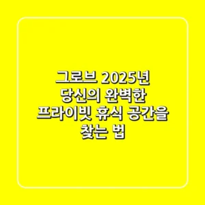 그로브: 2025년 당신의 완벽한 프라이빗 휴식 공간을 찾는 법