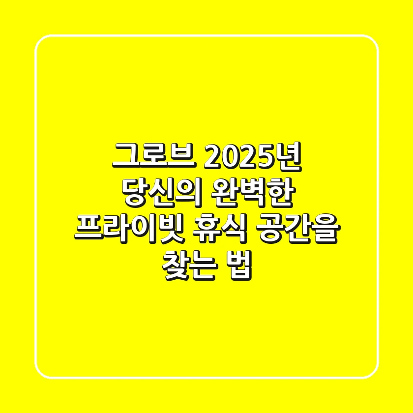그로브: 2025년 당신의 완벽한 프라이빗 휴식 공간을 찾는 법