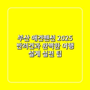 부산 애견펜션 2025: 반려견과 완벽한 여행 설계 (실전 팁)