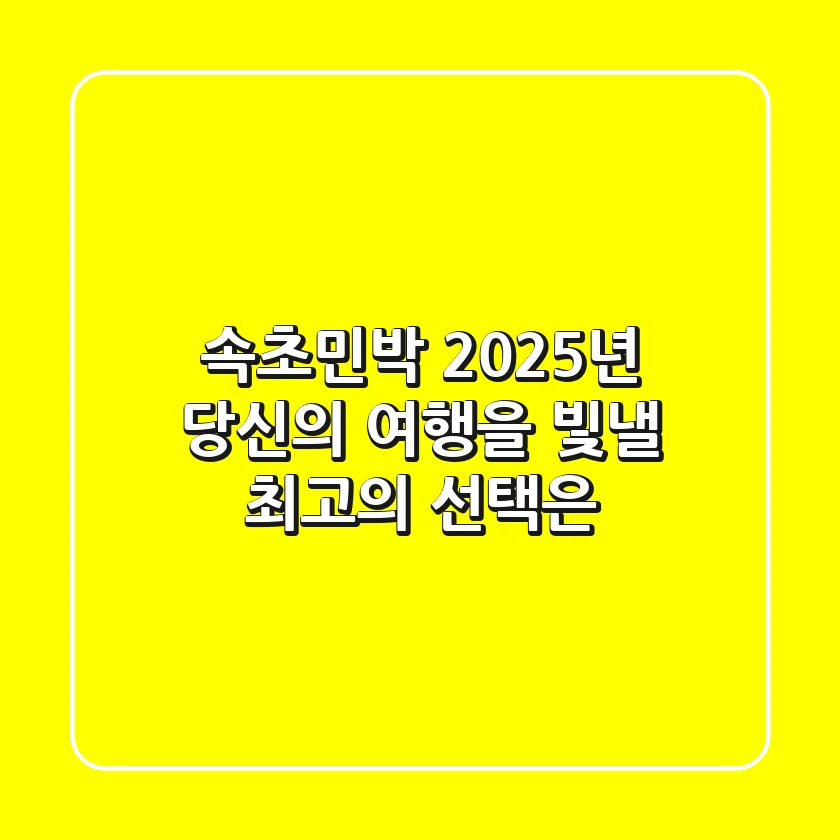 속초민박, 2025년 당신의 여행을 빛낼 최고의 선택은?