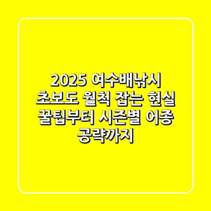 2025 여수배낚시: 초보도 월척 잡는 현실 꿀팁부터 시즌별 어종 공략까지!
