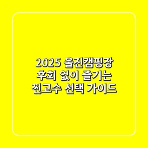 2025 울진캠핑장, 후회 없이 즐기는 찐고수 선택 가이드!