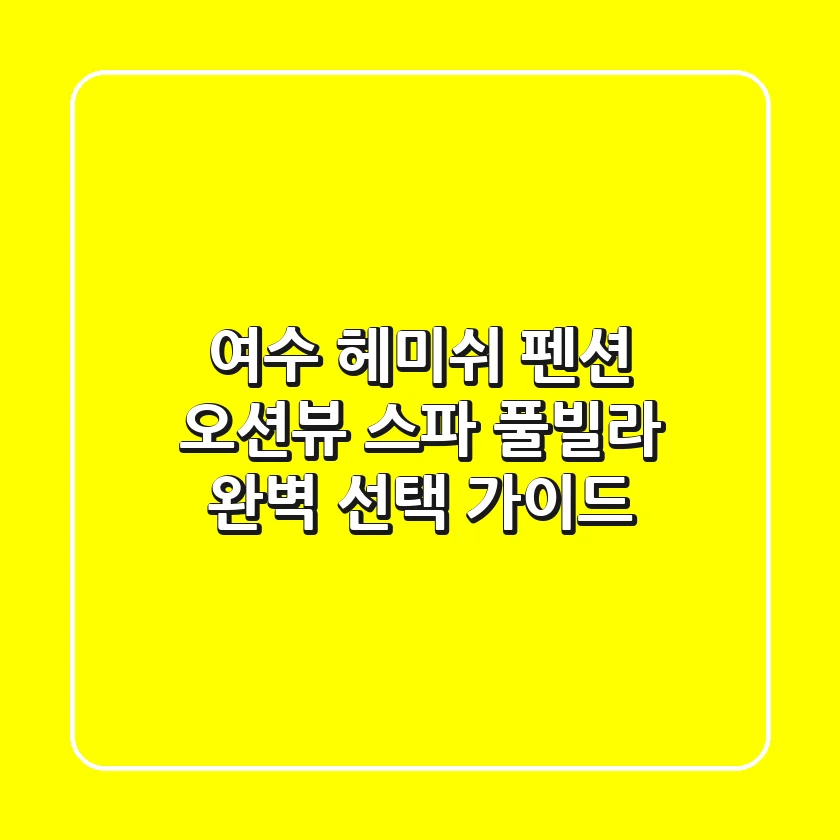 여수 헤미쉬 펜션: 오션뷰, 스파, 풀빌라 완벽 선택 가이드
