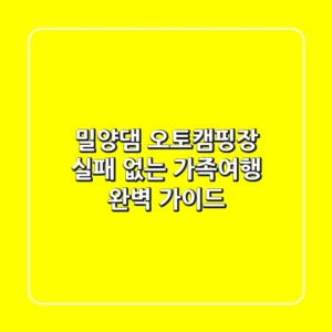 밀양댐 오토캠핑장, 실패 없는 가족여행 완벽 가이드