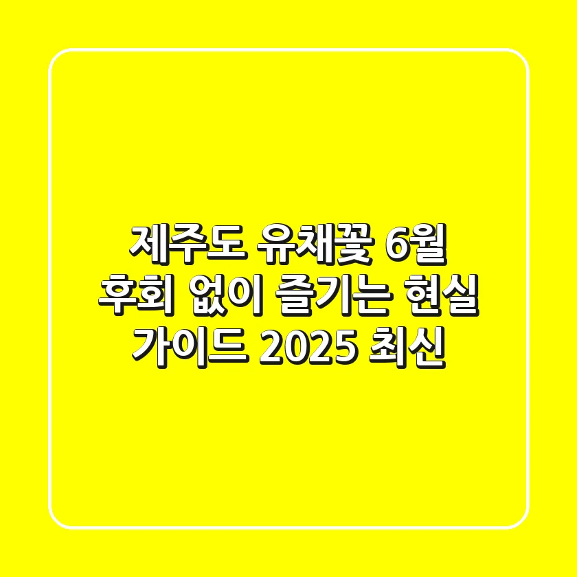 제주도 유채꽃 6월, 후회 없이 즐기는 현실 가이드 (2025 최신)