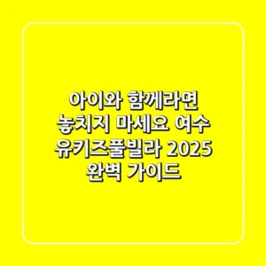 아이와 함께라면 놓치지 마세요! 여수 유키즈풀빌라, 2025 완벽 가이드