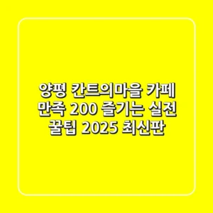 양평 칸트의마을 카페: 만족 200% 즐기는 실전 꿀팁 (2025 최신판)