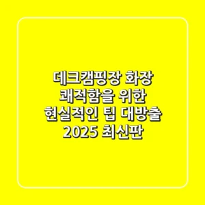 데크캠핑장 화장, 쾌적함을 위한 현실적인 팁 대방출 (2025 최신판)