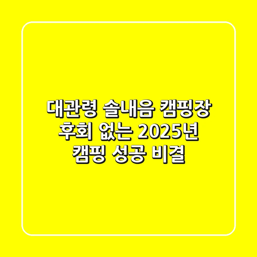 대관령 솔내음 캠핑장, 후회 없는 2025년 캠핑 성공 비결