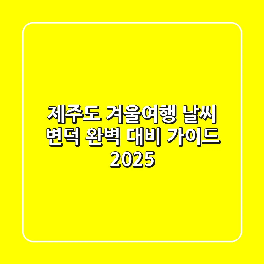 제주도 겨울여행, 날씨 변덕 완벽 대비 가이드 2025