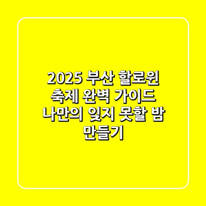 2025 부산 할로윈 축제 완벽 가이드: 나만의 잊지 못할 밤 만들기
