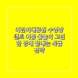 어린이대공원 수영장 텐트, 여름 물놀이 고민 한 방에 끝내는 특급 전략!