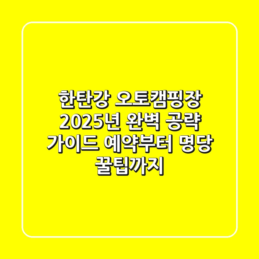 한탄강 오토캠핑장, 2025년 완벽 공략 가이드! 예약부터 명당 꿀팁까지