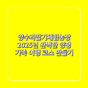 양수리딸기체험농장, 2025년 완벽한 양평 가족 여행 코스 만들기!