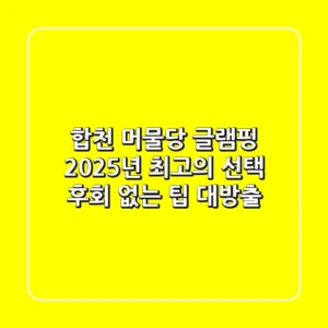 합천 머물당 글램핑: 2025년 최고의 선택, 후회 없는 팁 대방출!