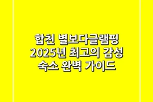 합천 별보다글램핑: 2025년 최고의 감성 숙소 완벽 가이드