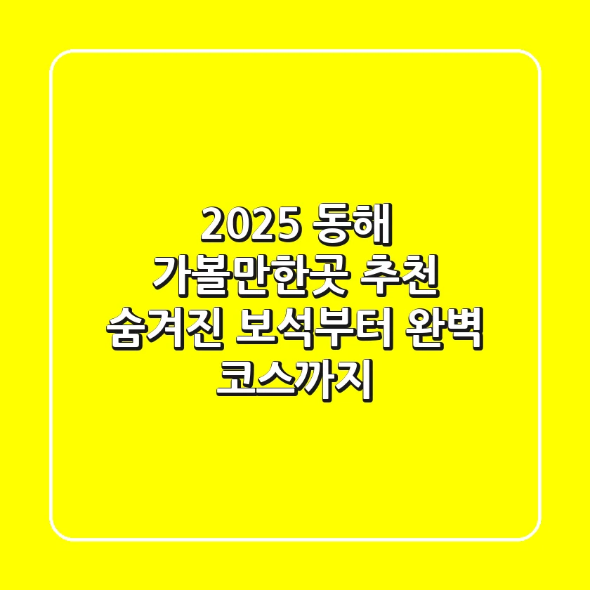 2025 동해 가볼만한곳 추천: 숨겨진 보석부터 완벽 코스까지!