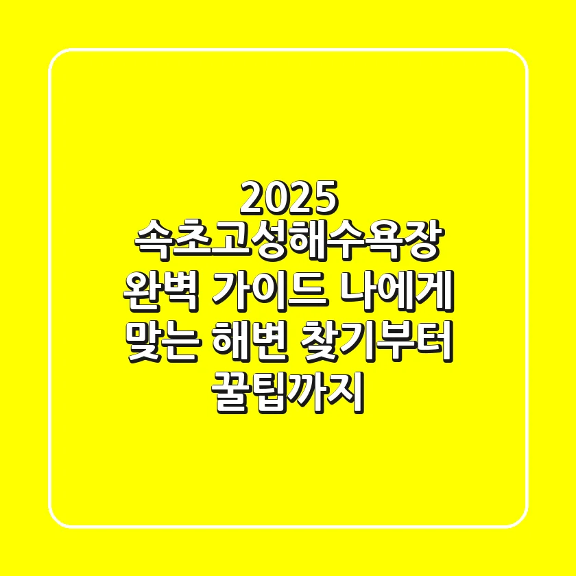 2025 속초고성해수욕장 완벽 가이드: 나에게 맞는 해변 찾기부터 꿀팁까지