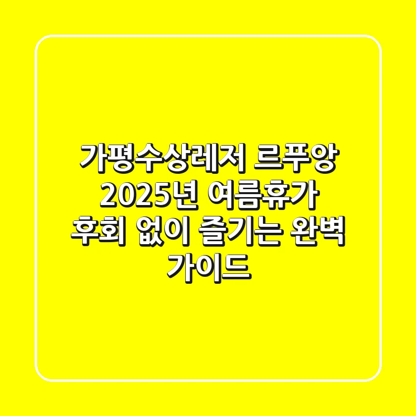 가평수상레저 르푸앙: 2025년 여름휴가, 후회 없이 즐기는 완벽 가이드