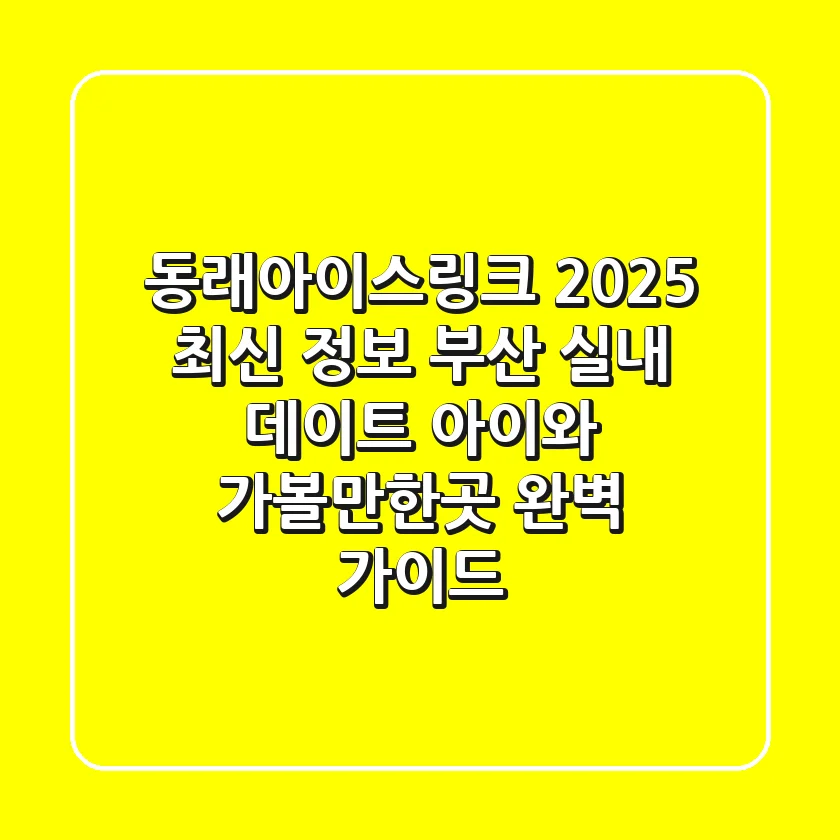 동래아이스링크 2025 최신 정보: 부산 실내 데이트 & 아이와 가볼만한곳 완벽 가이드