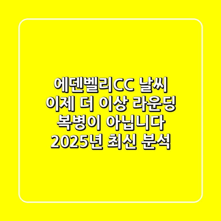 에덴벨리CC 날씨, 이제 더 이상 라운딩 복병이 아닙니다! (2025년 최신 분석)