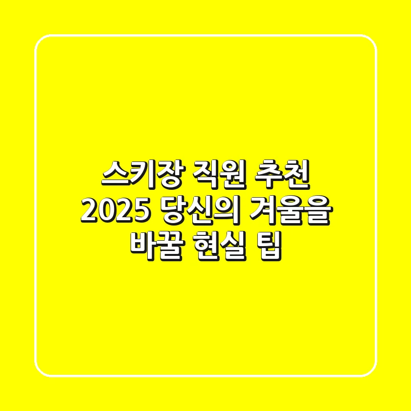 스키장 직원 추천, 2025 당신의 겨울을 바꿀 현실 팁