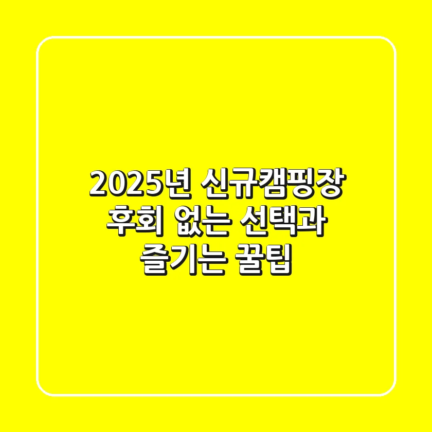 2025년 신규캠핑장: 후회 없는 선택과 즐기는 꿀팁