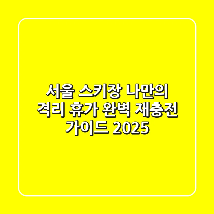 서울 스키장, 나만의 격리 휴가? 완벽 재충전 가이드 (2025)