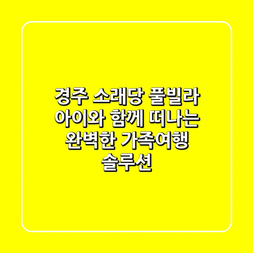 경주 소래당 풀빌라: 아이와 함께 떠나는 완벽한 가족여행 솔루션