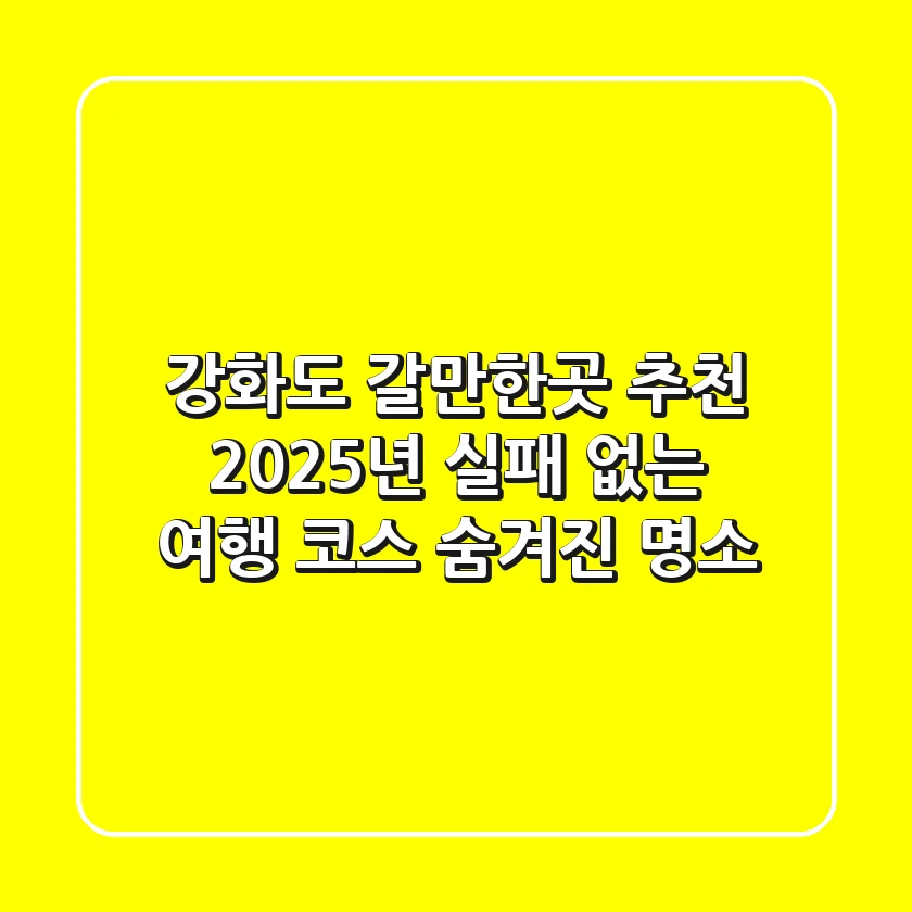 강화도 갈만한곳 추천: 2025년 실패 없는 여행 코스 & 숨겨진 명소