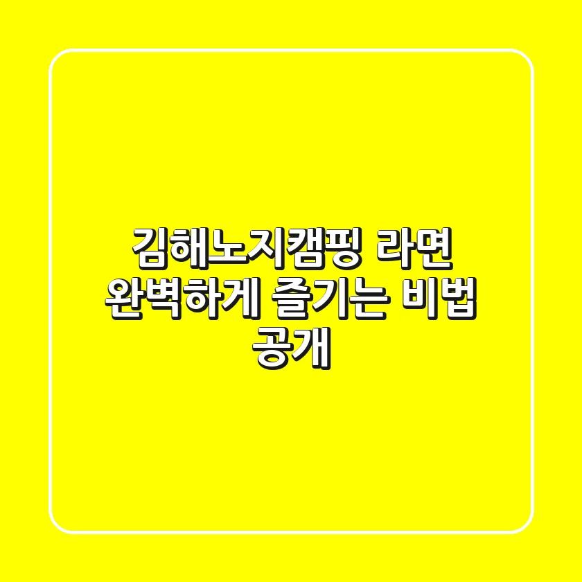 김해노지캠핑 라면, 완벽하게 즐기는 비법 공개!