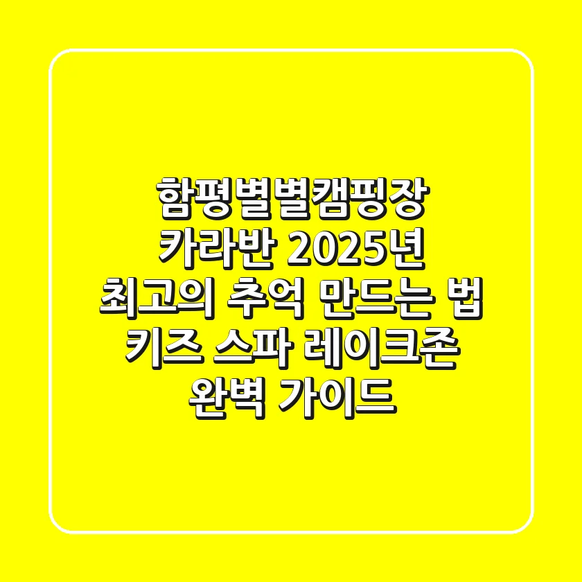 함평별별캠핑장 카라반: 2025년 최고의 추억 만드는 법 (키즈, 스파, 레이크존 완벽 가이드)