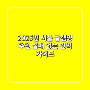2025년 서울 글램핑 추천: 실패 없는 완벽 가이드