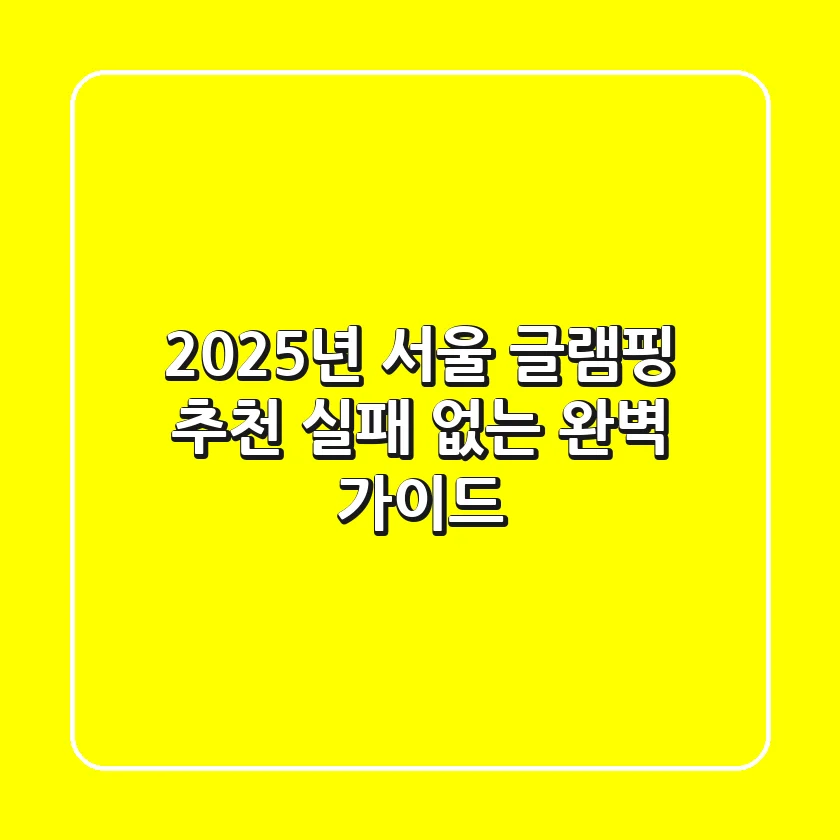 2025년 서울 글램핑 추천: 실패 없는 완벽 가이드
