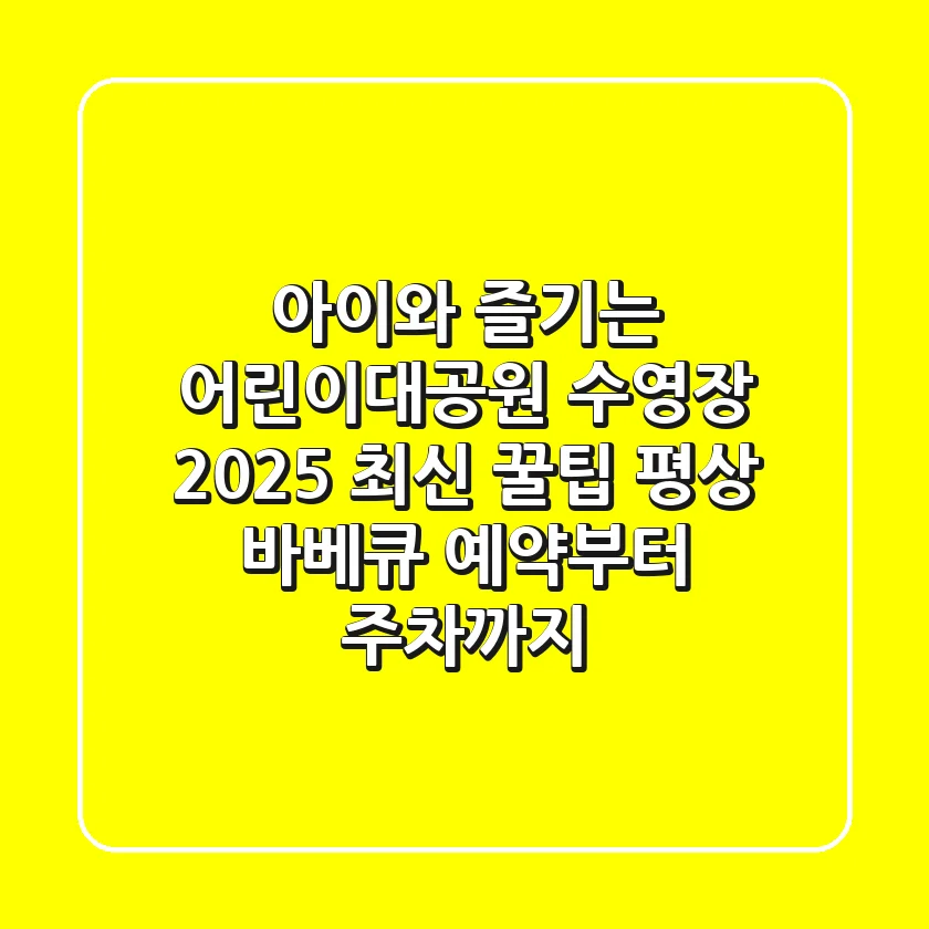 아이와 즐기는 어린이대공원 수영장 2025 최신 꿀팁: 평상 바베큐 예약부터 주차까지!