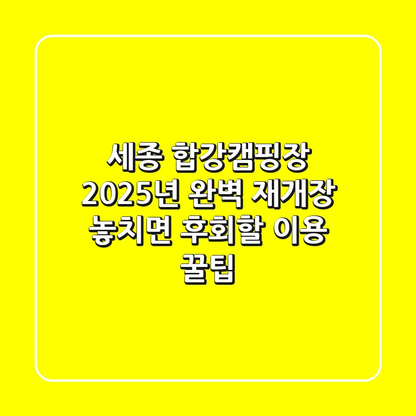 세종 합강캠핑장, 2025년 완벽 재개장! 놓치면 후회할 이용 꿀팁