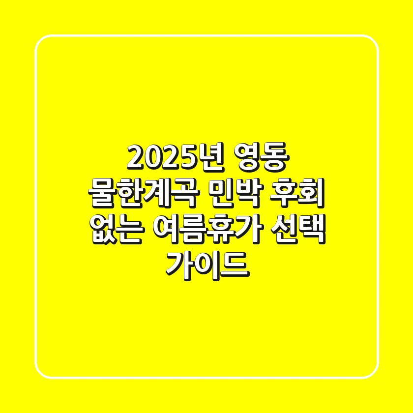 2025년 영동 물한계곡 민박, 후회 없는 여름휴가 선택 가이드