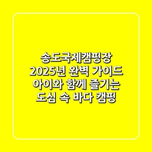 송도국제캠핑장 2025년 완벽 가이드: 아이와 함께 즐기는 도심 속 바다 캠핑!