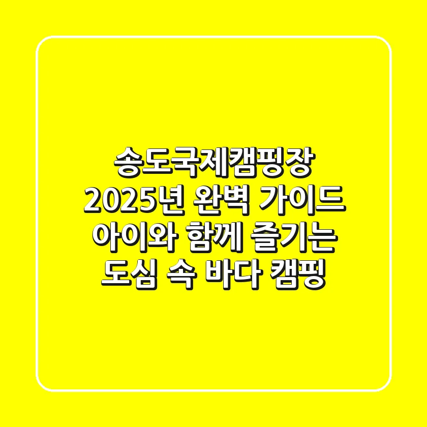 송도국제캠핑장 2025년 완벽 가이드: 아이와 함께 즐기는 도심 속 바다 캠핑!