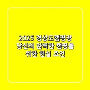 2025 경상도캠핑장, 당신의 완벽한 캠핑을 위한 현실 조언