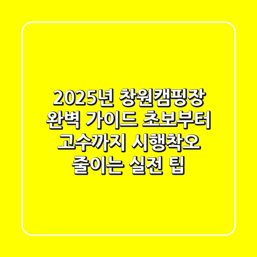 2025년 창원캠핑장 완벽 가이드: 초보부터 고수까지, 시행착오 줄이는 실전 팁
