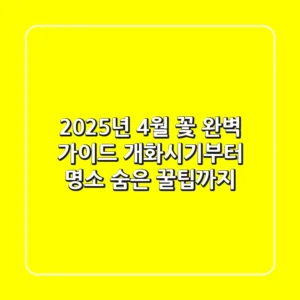 2025년 4월 꽃 완벽 가이드: 개화시기부터 명소, 숨은 꿀팁까지!