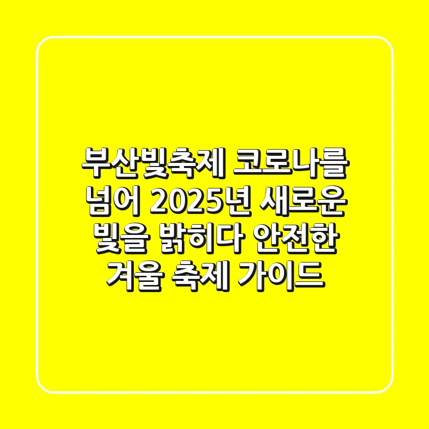 부산빛축제, 코로나를 넘어 2025년 새로운 빛을 밝히다: 안전한 겨울 축제 가이드