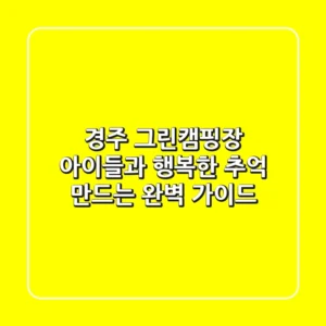 경주 그린캠핑장, 아이들과 행복한 추억 만드는 완벽 가이드!