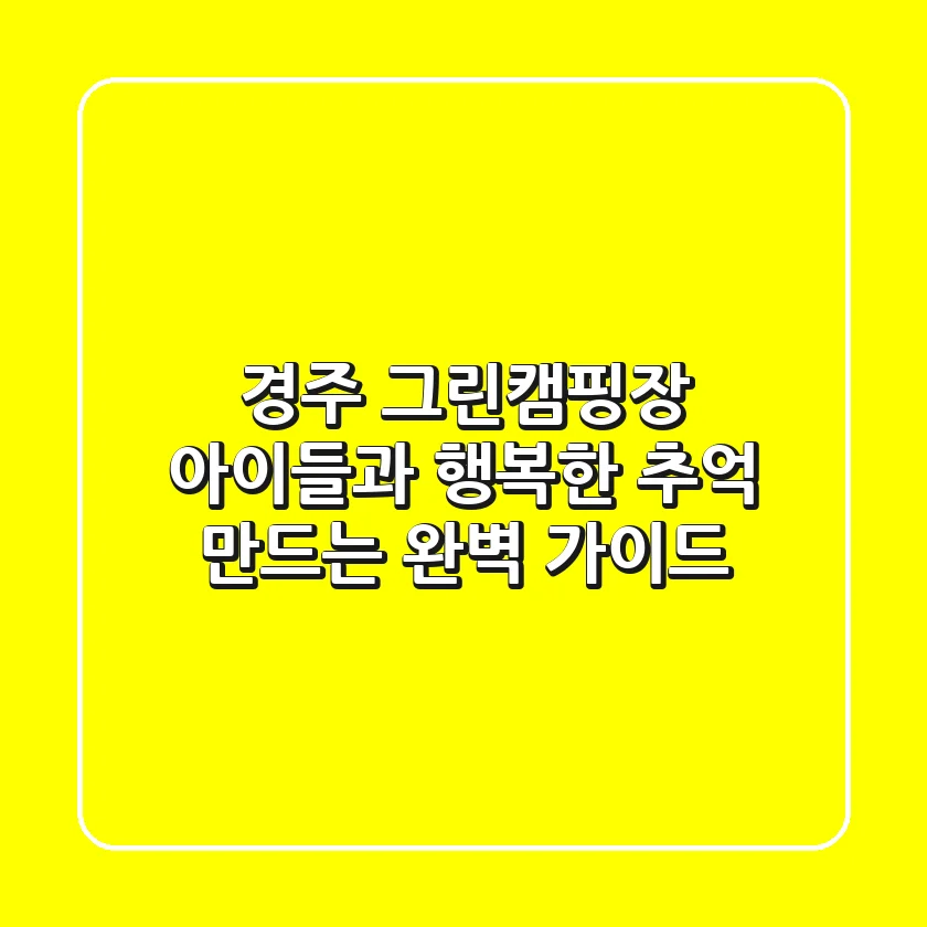 경주 그린캠핑장, 아이들과 행복한 추억 만드는 완벽 가이드!