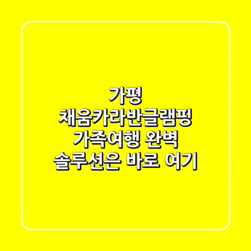 가평 채움카라반글램핑, 가족여행 완벽 솔루션은 바로 여기!