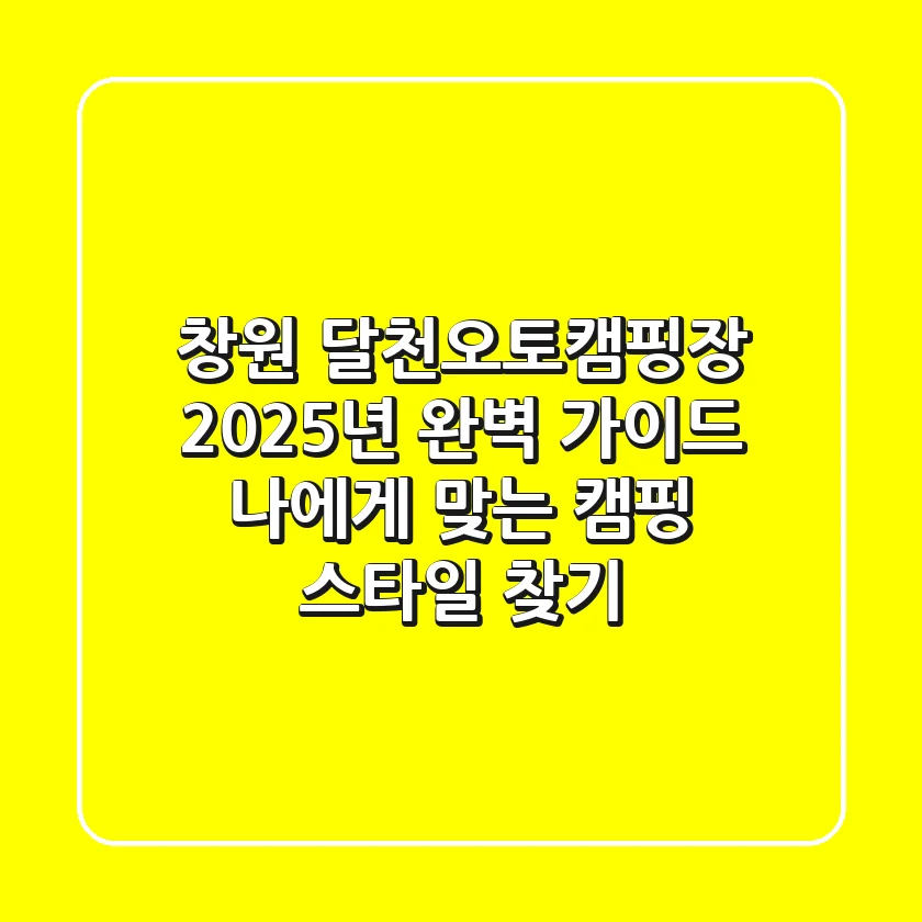 창원 달천오토캠핑장, 2025년 완벽 가이드: 나에게 맞는 캠핑 스타일 찾기