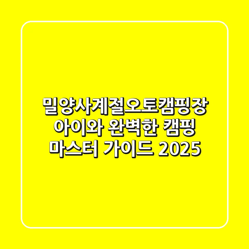 밀양사계절오토캠핑장: 아이와 완벽한 캠핑 마스터 가이드 (2025)