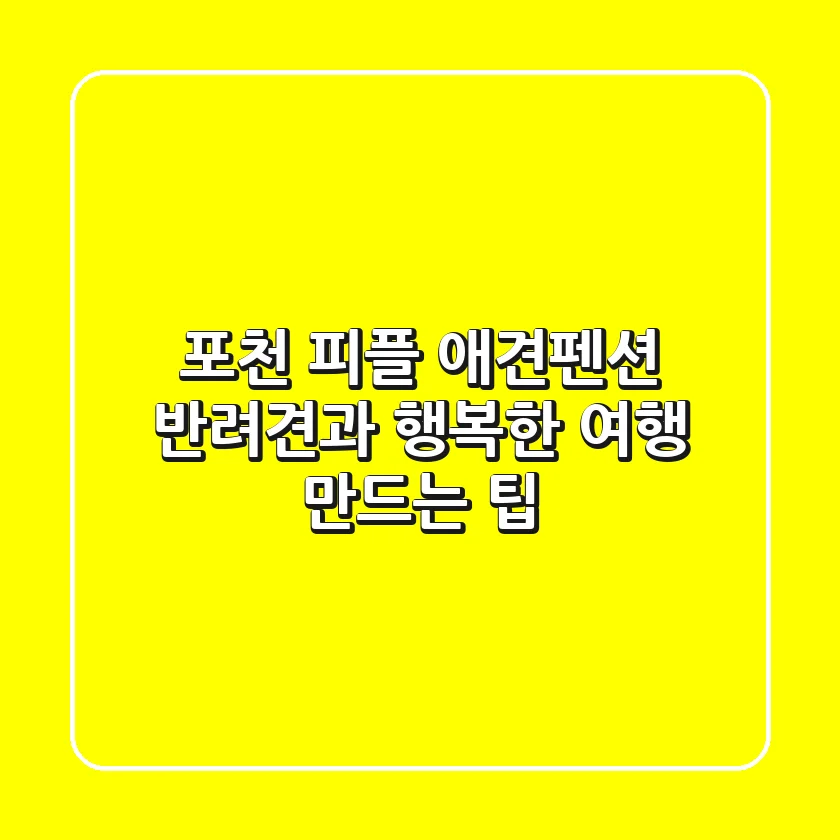 포천 피플 애견펜션, 반려견과 행복한 여행 만드는 팁!
